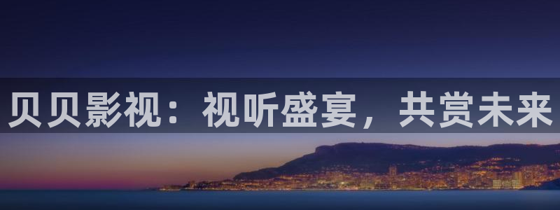 九七影剧院手机版：贝贝影视：视听盛宴，共赏未来