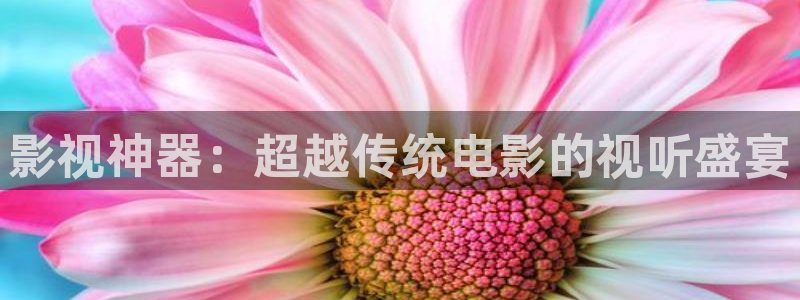 九七影院我不卡：影视神器：超越传统电影的视听盛宴