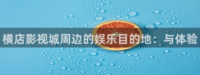 九七电影院网支持微信微博：横店影视城周边的娱乐目的地：与体验