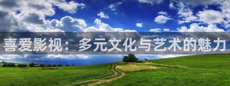 九七影院久久：喜爱影视：多元文化与艺术的魅力