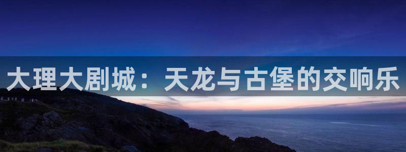 九七电影院97网电视剧：大理大剧城：天龙与古堡的交响乐