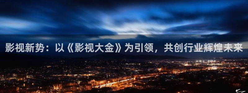九七电影网家庭影院：影视新势：以《影视大金》为引领，共创行业辉煌未来